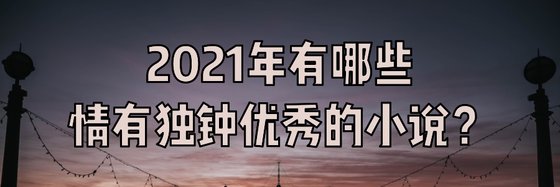 2021年有哪些情有独钟优秀的小说？